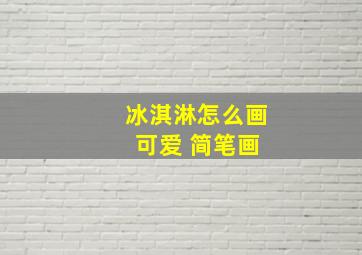 冰淇淋怎么画 可爱 简笔画